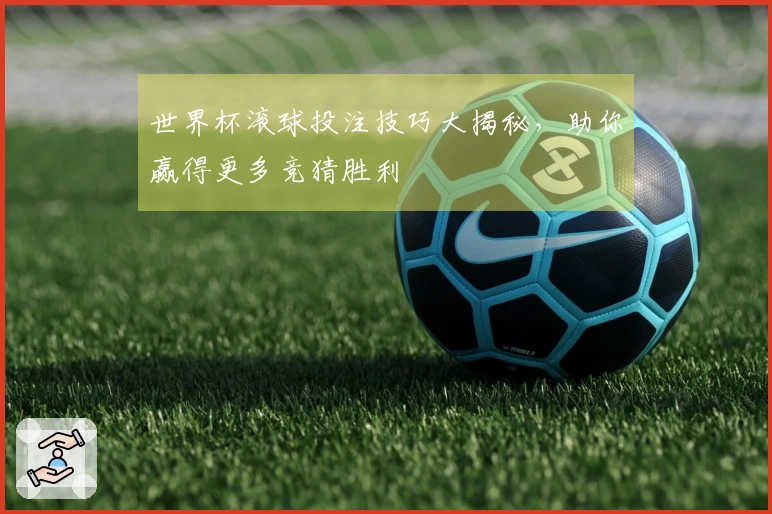 世界杯滚球投注技巧大揭秘，助你赢得更多竞猜胜利