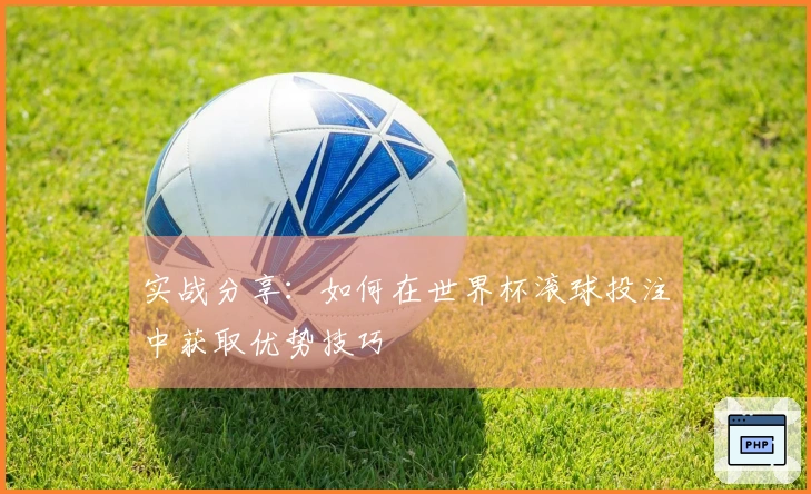 实战分享：如何在世界杯滚球投注中获取优势技巧