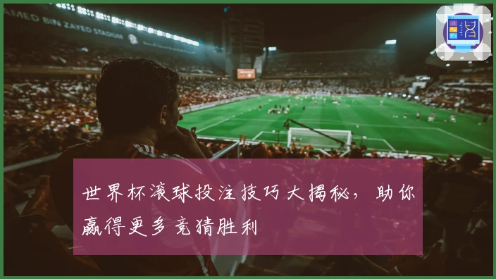 世界杯滚球投注技巧大揭秘，助你赢得更多竞猜胜利