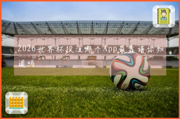 2026世界杯投注哪个App最靠谱你知道吗