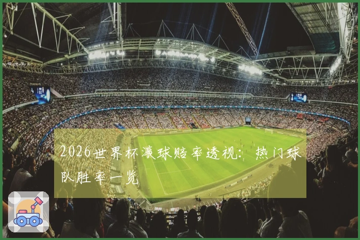 2026世界杯滚球赔率透视：热门球队胜率一览